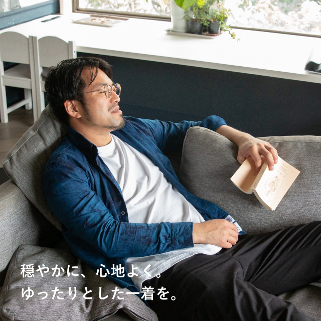 穏やかに、心地よく。ゆったりとした一着を。